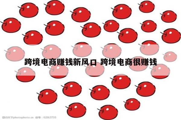 跨境电商赚钱新风口 跨境电商很赚钱