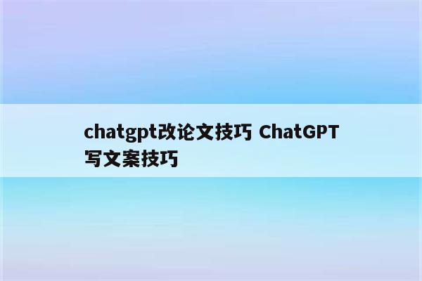 chatgpt改论文技巧 ChatGPT写文案技巧