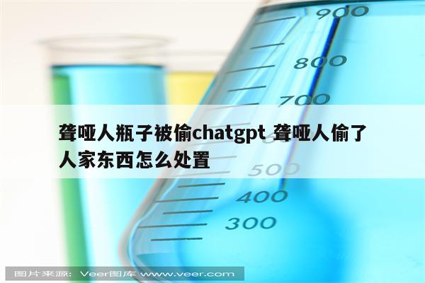 聋哑人瓶子被偷chatgpt 聋哑人偷了人家东西怎么处置