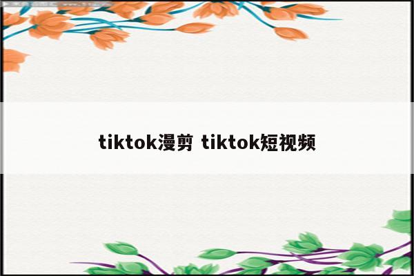 tiktok漫剪 tiktok短视频