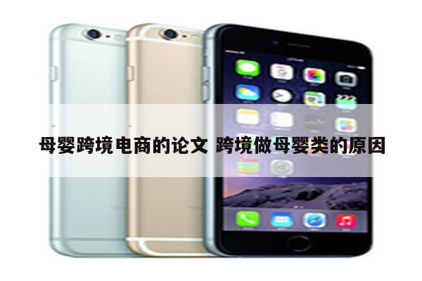 母婴跨境电商的论文 跨境做母婴类的原因