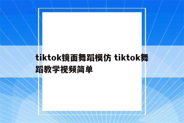 tiktok镜面舞蹈模仿 tiktok舞蹈教学视频简单