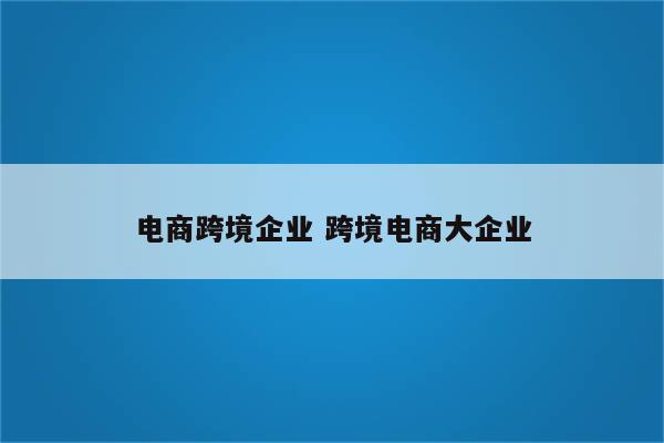 电商跨境企业 跨境电商大企业