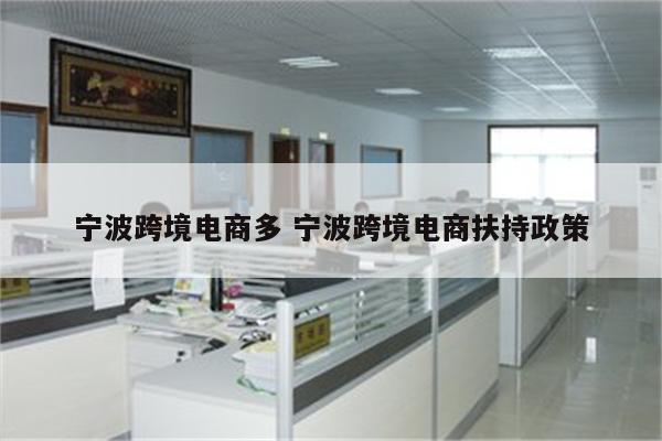 宁波跨境电商多 宁波跨境电商扶持政策