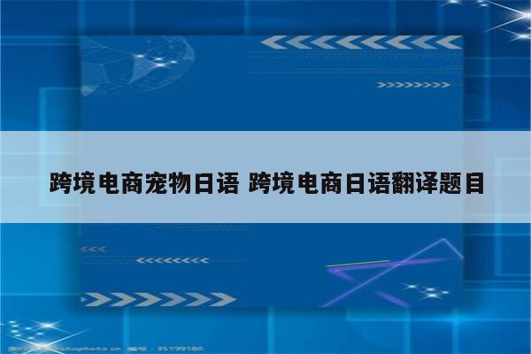 跨境电商宠物日语 跨境电商日语翻译题目