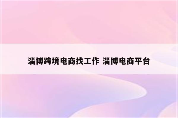 淄博跨境电商找工作 淄博电商平台
