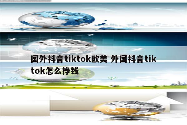 国外抖音tiktok欧美 外国抖音tiktok怎么挣钱