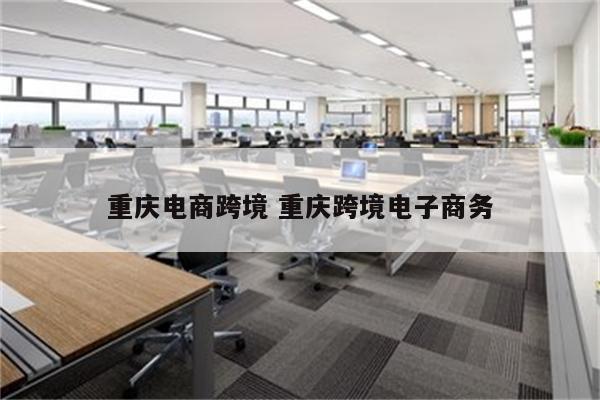 重庆电商跨境 重庆跨境电子商务