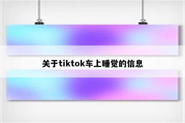 关于tiktok车上睡觉的信息