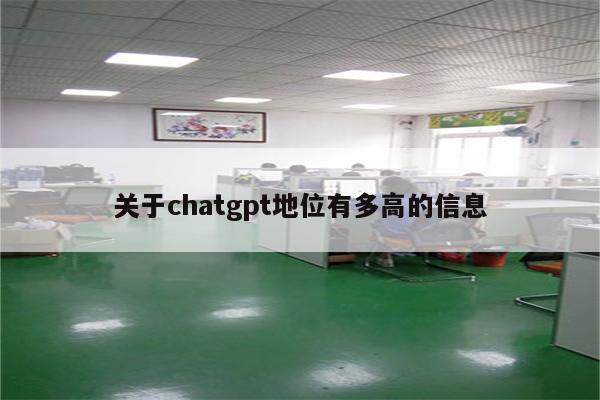 关于chatgpt地位有多高的信息