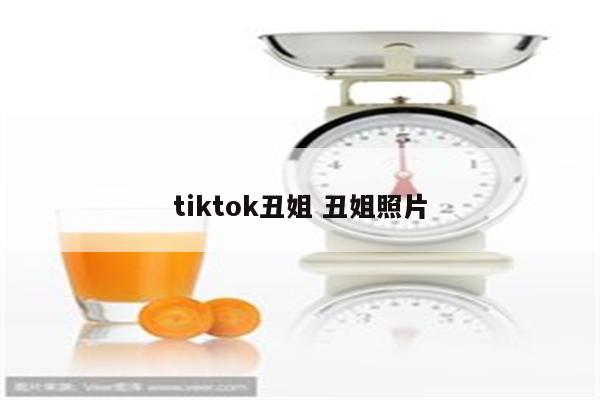 tiktok丑姐 丑姐照片