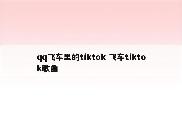 qq飞车里的tiktok 飞车tiktok歌曲