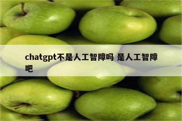 chatgpt不是人工智障吗 是人工智障吧