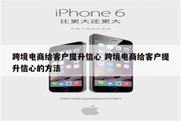 跨境电商给客户提升信心 跨境电商给客户提升信心的方法