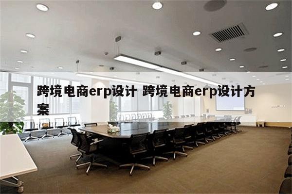 跨境电商erp设计 跨境电商erp设计方案