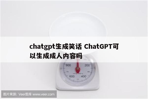 chatgpt生成笑话 ChatGPT可以生成成人内容吗