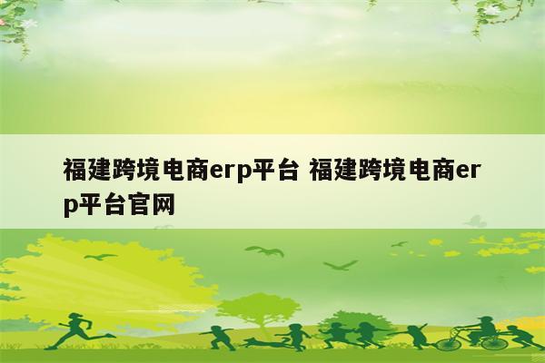 福建跨境电商erp平台 福建跨境电商erp平台官网
