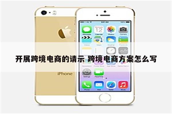 开展跨境电商的请示 跨境电商方案怎么写