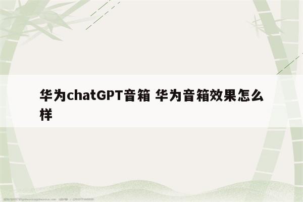 华为chatGPT音箱 华为音箱效果怎么样