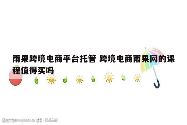 雨果跨境电商平台托管 跨境电商雨果网的课程值得买吗