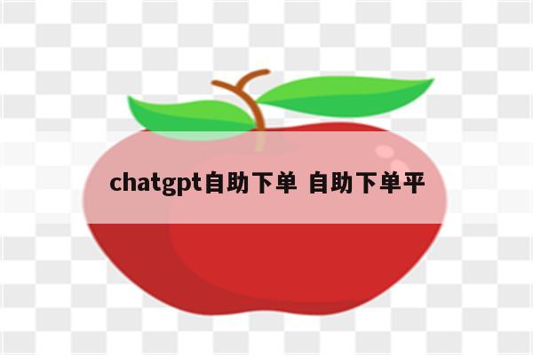 chatgpt自助下单 自助下单平