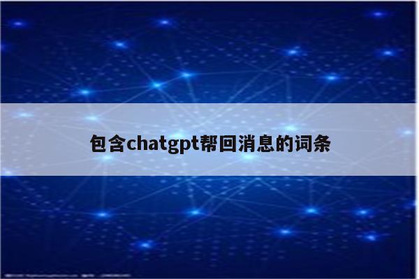 包含chatgpt帮回消息的词条