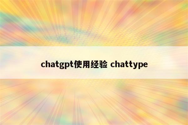 chatgpt使用经验 chattype