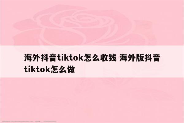 海外抖音tiktok怎么收钱 海外版抖音tiktok怎么做