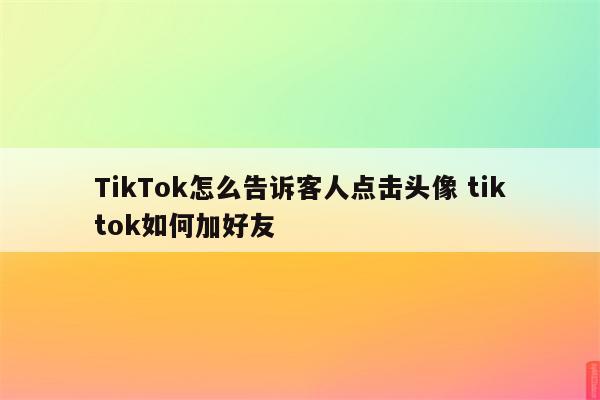 TikTok怎么告诉客人点击头像 tiktok如何加好友