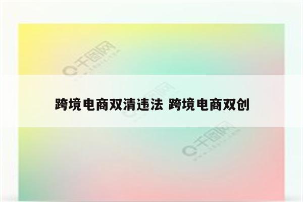跨境电商双清违法 跨境电商双创