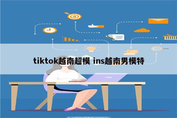 tiktok越南超模 ins越南男模特