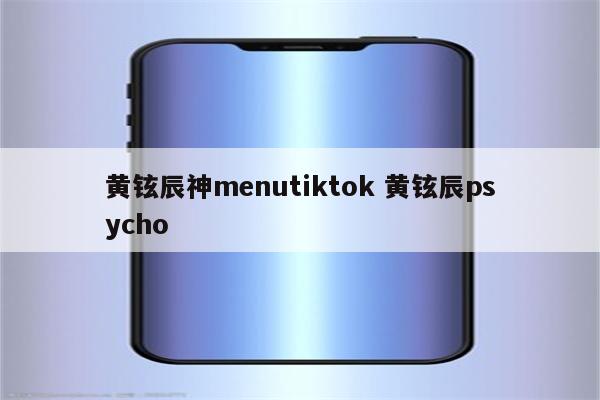 黄铉辰神menutiktok 黄铉辰psycho