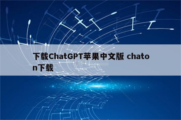 下载ChatGPT苹果中文版 chaton下载
