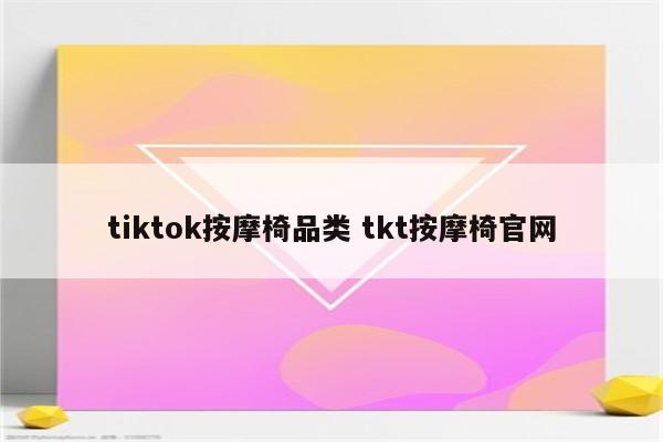 tiktok按摩椅品类 tkt按摩椅官网