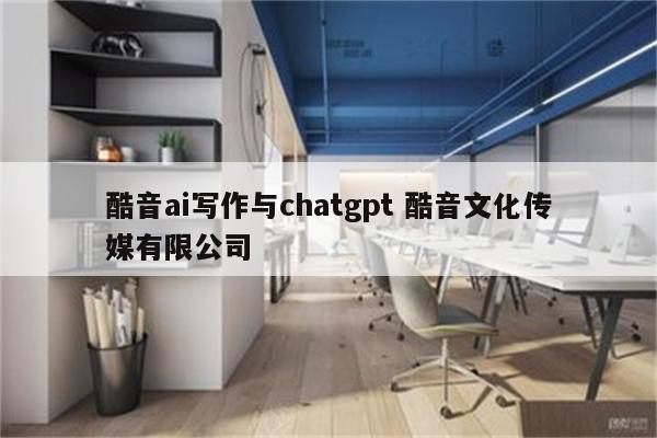 酷音ai写作与chatgpt 酷音文化传媒有限公司