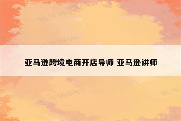 亚马逊跨境电商开店导师 亚马逊讲师