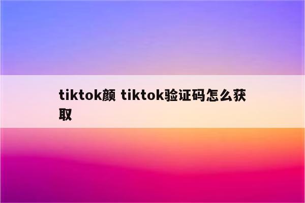 tiktok颜 tiktok验证码怎么获取