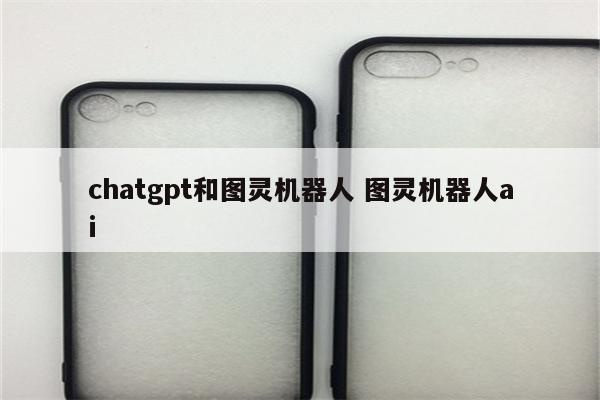 chatgpt和图灵机器人 图灵机器人ai