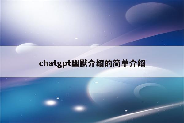 chatgpt幽默介绍的简单介绍