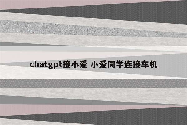 chatgpt接小爱 小爱同学连接车机