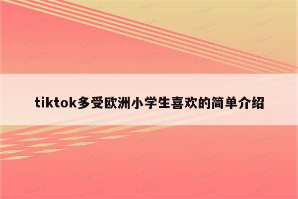 tiktok多受欧洲小学生喜欢的简单介绍