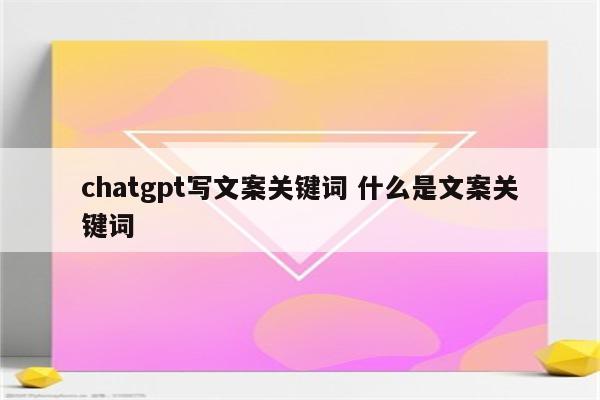 chatgpt写文案关键词 什么是文案关键词