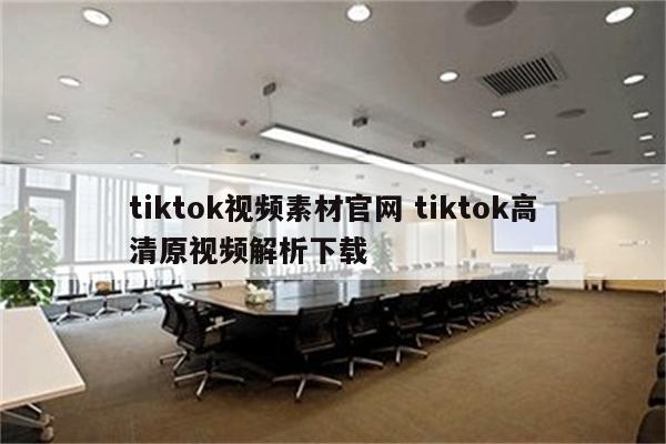 tiktok视频素材官网 tiktok高清原视频解析下载