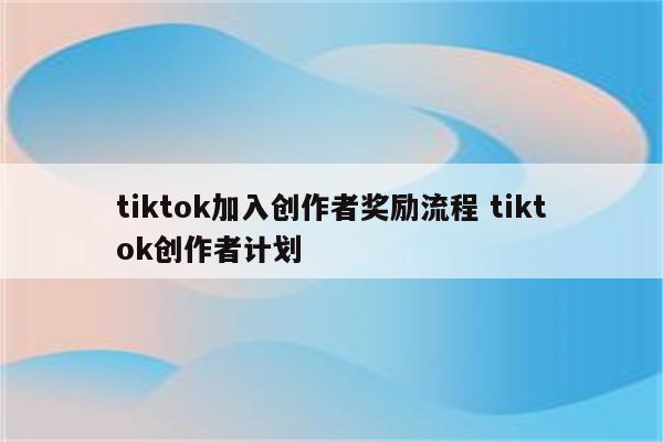 tiktok加入创作者奖励流程 tiktok创作者计划
