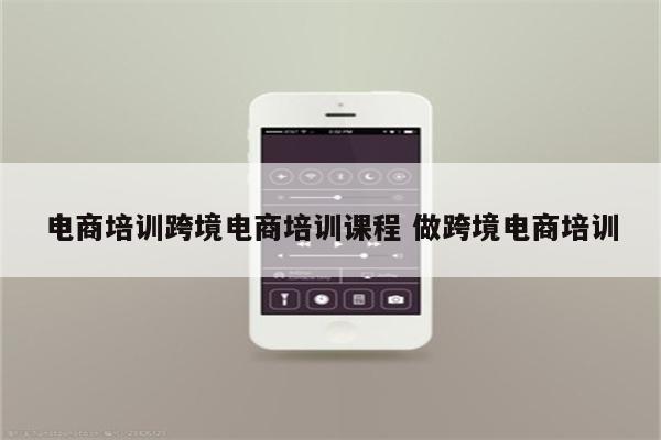 电商培训跨境电商培训课程 做跨境电商培训