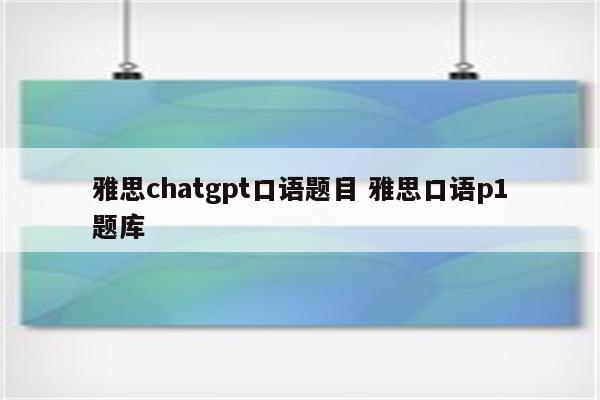 雅思chatgpt口语题目 雅思口语p1题库