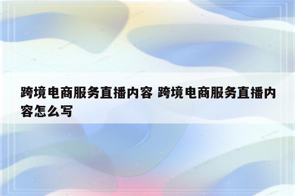 跨境电商服务直播内容 跨境电商服务直播内容怎么写