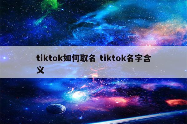 tiktok如何取名 tiktok名字含义
