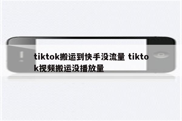 tiktok搬运到快手没流量 tiktok视频搬运没播放量
