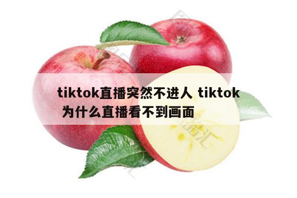 tiktok直播突然不进人 tiktok 为什么直播看不到画面